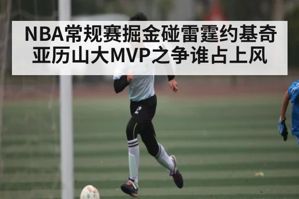 NBA常规赛掘金碰雷霆约基奇亚历山大MVP之争谁占上风（ANBOSPORT）